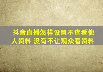 抖音直播怎样设置不查看他人资料 没有不让观众看资料